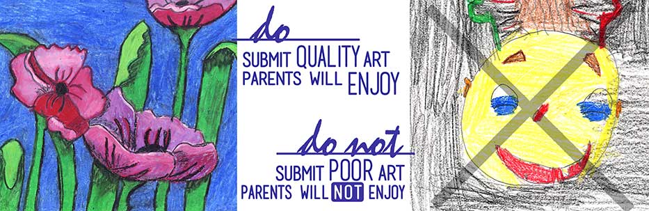 Do submit quality art parents will enjoy. Do not submit pooor art parents will not enjoy.